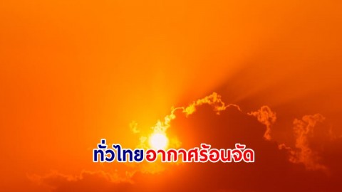อุตุฯ เตือน! "ทั่วไทย" อากาศร้อนจัดกับมีฟ้าหลัวในตอนกลางวัน "ภาคใต้" มีฝนฟ้าคะนองบางแห่ง