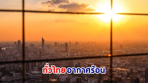 อุตุฯ เตือน ! "ทั่วไทย" อากาศร้อนถึงร้อนจัด มีฟ้าหลัวในตอนกลางวัน หลีกเลี่ยงการทำงานในที่โล่งแจ้ง