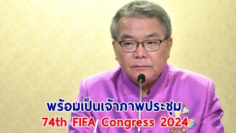 ไทย พร้อมเป็นเจ้าภาพประชุม 74th FIFA Congress 2024 ชาติแรกในอาเซียน