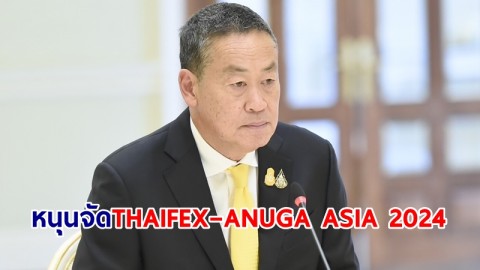 นายกฯ หนุนจัด "THAIFEX–ANUGA ASIA 2024" ตั้งเป้าซื้อขายทะลุ 1 แสนล้านบาท