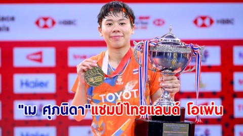 "เม ศุภนิดา" โค่นสาวจีนมือวางอันดับ 1 ผงาดแชมป์แบดไทยแลนด์ โอเพ่น 2024