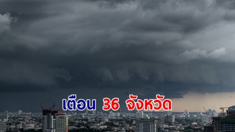 อุตุฯ เตือน 36 จังหวัด ฝนฟ้าคะนอง กทม. โดนหนัก