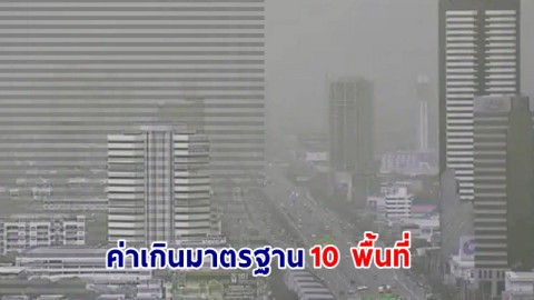 เช็กเลย ! ฝุ่นละออง PM2.5 กทม. ค่าเกินมาตรฐาน 10 พื้นที่ เช้าวันที่ 26 ต.ค.67