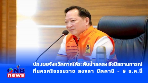 ปภ.เผยจังหวัดภาคใต้ระดับน้ำลดลง ยังมีสถานการณ์ที่นครศรีธรรมราช สงขลา ปัตตานี - 9 ธ.ค.นี้