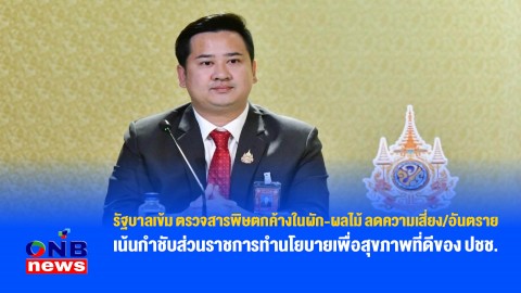 รัฐบาลเข้ม ตรวจสารพิษตกค้างในผัก-ผลไม้ ลดความเสี่ยง/อันตราย เน้นกำชับส่วนราชการทำนโยบายเพื่อสุขภาพที่ดีของ ปชช.